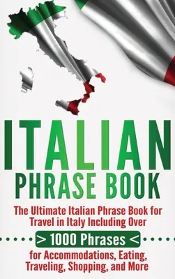 Rozmówki włoskie: The Ultimate Italian Phrase Book for Travel in Italy Including Over 1000 Phrases for Accommodations, Eating, Traveling - Italian Phrase Book: The Ultimate Italian Phrase Book for Travel in Italy Including Over 1000 Phrases for Accommodations, Eating, Traveling