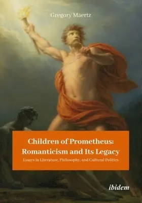 Dzieci Prometeusza: Romantyzm i jego dziedzictwo: Eseje z literatury, filozofii i polityki kulturalnej - Children of Prometheus: Romanticism and Its Legacy: Essays in Literature, Philosophy, and Cultural Politics