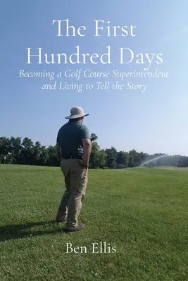 Pierwsze sto dni: Zostań kierownikiem pola golfowego i żyj, aby opowiedzieć tę historię - The First Hundred Days: Becoming a Golf Course Superintendent and Living to Tell the Story