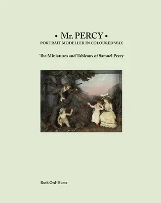 MR Percy: Portrait Modeller in Coloured Wax: Miniatury i tableaux Samuela Percy'ego - MR Percy: Portrait Modeller in Coloured Wax: The Miniatures and Tableaux of Samuel Percy