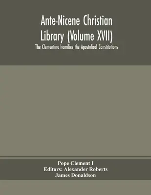 Ante-Nicene Christian Library (tom XVII) Homilie klementyńskie Konstytucje apostolskie - Ante-Nicene Christian Library (Volume XVII) The Clementine homilies the Apostolical Constitutions