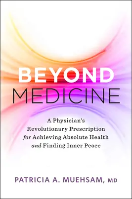 Poza medycyną: Rewolucyjna recepta lekarza na osiągnięcie absolutnego zdrowia i odnalezienie wewnętrznego spokoju - Beyond Medicine: A Physician's Revolutionary Prescription for Achieving Absolute Health and Finding Inner Peace