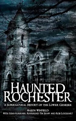 Nawiedzony Rochester: Nadprzyrodzona historia dolnego Genesee - Haunted Rochester: A Supernatural History of the Lower Genesee