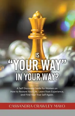 Is Your Way in Your Way? A Self Discovery Guide for Women on How to Restore Your Life, Learn from Experience, and Find Your True Self Again. - Is Your Way in Your Way?: A Self Discovery Guide for Women on How to Restore Your Life, Learn from Experience, and Find Your True Self Again.