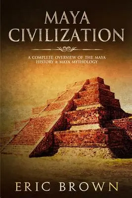 Cywilizacja Majów: Kompletny przegląd historii i mitologii Majów - Maya Civilization: A Complete Overview Of The Maya History & Maya Mythology