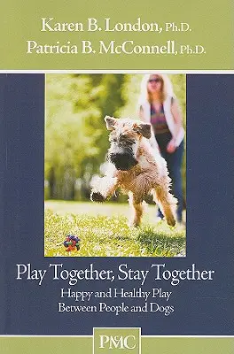 Bawcie się razem, zostańcie razem: Szczęśliwa i zdrowa zabawa między ludźmi i psami - Play Together, Stay Together: Happy and Healthy Play Between People and Dogs