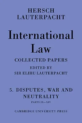 Prawo międzynarodowe: Volume 5, Disputes, War and Neutrality, Parts IX-XIV: Being the Collected Papers of Hersch Lauterpacht (1945) - International Law: Volume 5, Disputes, War and Neutrality, Parts IX-XIV: Being the Collected Papers of Hersch Lauterpacht