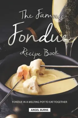 Słynna książka z przepisami na fondue: Fondue w tyglu do wspólnego jedzenia - The Famous Fondue Recipe Book: Fondue in A Melting Pot to Eat Together