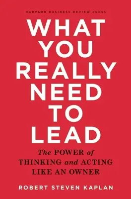 What You Really Need to Lead: Potęga myślenia i działania jak właściciel - What You Really Need to Lead: The Power of Thinking and Acting Like an Owner