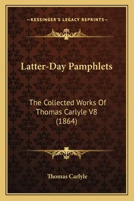 Latter-Day Pamphlets: Dzieła zebrane Thomasa Carlyle'a V8 (1864) - Latter-Day Pamphlets: The Collected Works Of Thomas Carlyle V8 (1864)