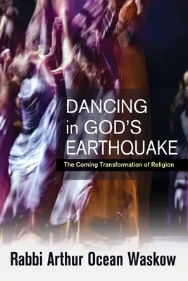 Taniec w Bożym trzęsieniu ziemi: Nadchodząca transformacja religii - Dancing in God's Earthquake: The Coming Transformation of Religion