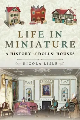 Życie w miniaturze: Historia domków dla lalek - Life in Miniature: A History of Dolls' Houses