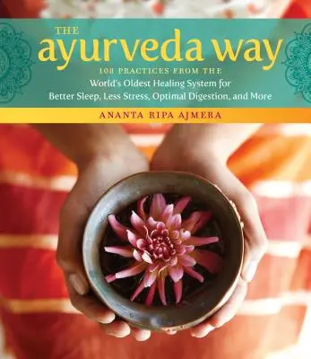 The Ayurveda Way: 108 praktyk z najstarszego na świecie systemu uzdrawiania dla lepszego snu, mniejszego stresu, optymalnego trawienia i nie tylko - The Ayurveda Way: 108 Practices from the World's Oldest Healing System for Better Sleep, Less Stress, Optimal Digestion, and More