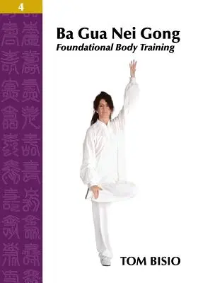 Ba Gua Nei Gong Tom 4: Podstawowy trening ciała - Ba Gua Nei Gong Volume 4: Foundational Body Training