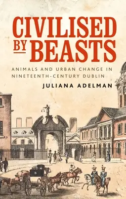 Civilised by Beasts: Zwierzęta i zmiany miejskie w dziewiętnastowiecznym Dublinie - Civilised by Beasts: Animals and Urban Change in Nineteenth-Century Dublin