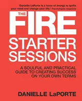 Fire Starter Sessions - uduchowiony i praktyczny przewodnik po tworzeniu sukcesu na własnych warunkach - Fire Starter Sessions - A Soulful and Practical Guide to Creating Success on Your Own Terms