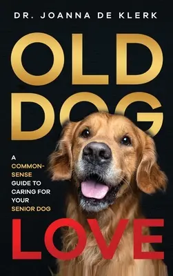 Miłość starego psa: Zdroworozsądkowy przewodnik po opiece nad starszym psem - Old Dog Love: A Common-Sense Guide to Caring for Your Senior Dog