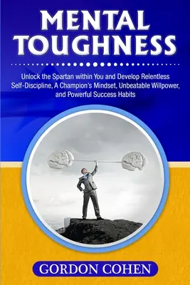 Wytrzymałość psychiczna: Uwolnij w sobie Spartanina i rozwijaj nieustanną samodyscyplinę, mentalność mistrza, niepokonaną siłę woli oraz - Mental Toughness: Unlock the Spartan within You and Develop Relentless Self-Discipline, A Champion's Mindset, Unbeatable Willpower, and