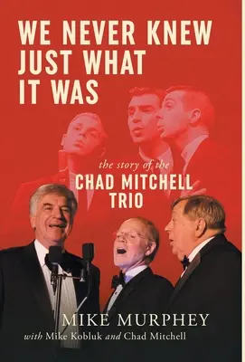 Nigdy nie wiedzieliśmy, co to było ... Historia tria Chada Mitchella - We Never Knew Just What It Was ... The Story of the Chad Mitchell Trio