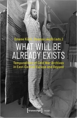 To, co będzie, już istnieje: Czasowość zimnowojennych archiwów w Europie Środkowo-Wschodniej i poza nią - What Will Be Already Exists: Temporalities of Cold War Archives in East-Central Europe and Beyond