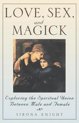Miłość, seks i magia: Odkrywanie duchowej unii między mężczyzną a kobietą - Love, Sex and Magick: Exploring the Spiritual Union Between Male and Female