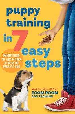 Szkolenie szczeniąt w 7 prostych krokach: Wszystko, co musisz wiedzieć, aby wychować idealnego psa - Puppy Training in 7 Easy Steps: Everything You Need to Know to Raise the Perfect Dog