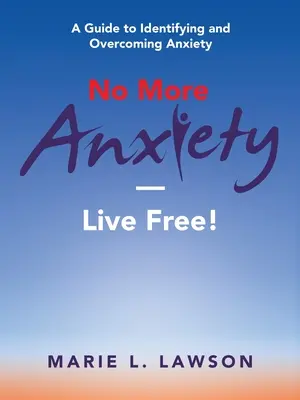 Nigdy więcej lęku - żyj bez lęku! Przewodnik po rozpoznawaniu i przezwyciężaniu lęku - No More Anxiety-Live Free!: A Guide to Identifying and Overcoming Anxiety