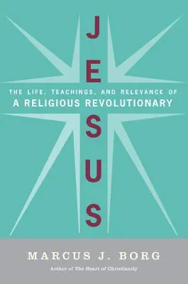 Jezus: Życie, nauki i znaczenie religijnego rewolucjonisty - Jesus: The Life, Teachings, and Relevance of a Religious Revolutionary