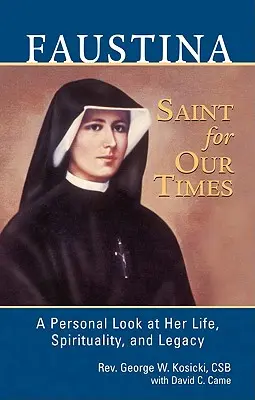 Faustyna, święta na nasze czasy: Osobiste spojrzenie na jej życie, duchowość i dziedzictwo - Faustina, a Saint for Our Times: A Personal Look at Her Life, Spirituality, and Legacy