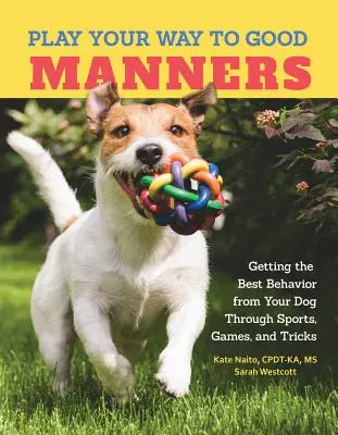 Zabawa sposobem na dobre maniery - jak uzyskać najlepsze zachowanie psa dzięki sportom, zabawom i sztuczkom - Play Your Way to Good Manners - Getting the Best Behavior from Your Dog Through Sports, Games, and Tricks