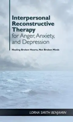 Interpersonalna terapia rekonstrukcyjna gniewu, lęku i depresji: Chodzi o złamane serca, a nie złamane mózgi - Interpersonal Reconstructive Therapy for Anger, Anxiety, and Depression: It's about Broken Hearts, Not Broken Brains