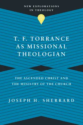 T. F. Torrance jako teolog misyjny: Wniebowstąpiony Chrystus i posługa Kościoła - T. F. Torrance as Missional Theologian: The Ascended Christ and the Ministry of the Church