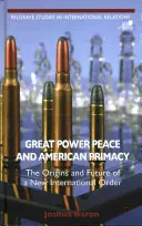 Pokój wielkich mocarstw i amerykański prymat: Geneza i przyszłość nowego ładu międzynarodowego - Great Power Peace and American Primacy: The Origins and Future of a New International Order