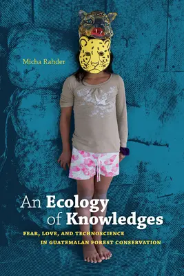 Ekologia wiedzy: Strach, miłość i technika w ochronie lasów Gwatemali - An Ecology of Knowledges: Fear, Love, and Technoscience in Guatemalan Forest Conservation