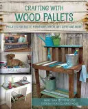 Tworzenie z drewnianych palet: Projekty rustykalnych mebli, dekoracji, sztuki, prezentów i nie tylko - Crafting with Wood Pallets: Projects for Rustic Furniture, Decor, Art, Gifts and More