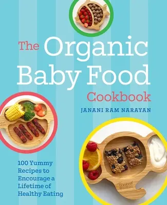 Organiczna książka kucharska dla niemowląt: 100 pysznych przepisów zachęcających do zdrowego odżywiania przez całe życie - The Organic Baby Food Cookbook: 100 Yummy Recipes to Encourage a Lifetime of Healthy Eating