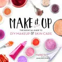 Make It Up: Niezbędny przewodnik po makijażu DIY i pielęgnacji skóry - Make It Up: The Essential Guide to DIY Makeup and Skin Care