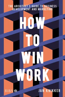 Jak zdobyć pracę: Przewodnik architekta po rozwoju biznesu i marketingu - How to Win Work: The Architect's Guide to Business Development and Marketing