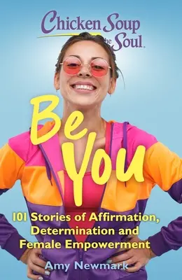 Chicken Soup for the Soul: Be You: 101 opowieści o afirmacji, determinacji i kobiecym wzmocnieniu - Chicken Soup for the Soul: Be You: 101 Stories of Affirmation, Determination and Female Empowerment