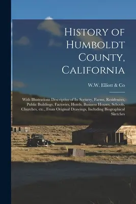 Historia hrabstwa Humboldt w Kalifornii: With Illustrations Descriptive of Its Scenery, Farms, Residences, Public Buildings, Factories, Hotels, Busines - History of Humboldt County, California: With Illustrations Descriptive of Its Scenery, Farms, Residences, Public Buildings, Factories, Hotels, Busines