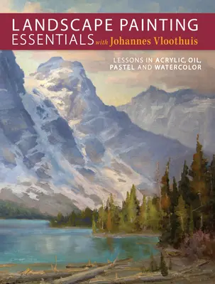 Podstawy malarstwa krajobrazowego z Johannesem Vloothuisem: Lekcje akrylu, oleju, pasteli i akwareli - Landscape Painting Essentials with Johannes Vloothuis: Lessons in Acrylic, Oil, Pastel and Watercolor