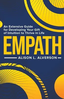 Empatia: Obszerny przewodnik po rozwijaniu swojego daru intuicji, aby rozwijać się w życiu - Empath: An Extensive Guide for Developing Your Gift of Intuition to Thrive in Life