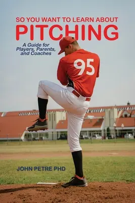 Chcesz dowiedzieć się więcej o rzucaniu piłką: Przewodnik dla graczy, rodziców i trenerów - So You Want to Learn About Pitching: A Guide for Players, Parents, and Coaches