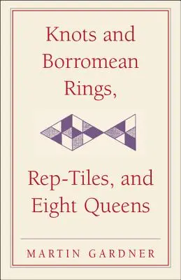 Węzły i pierścienie boromejskie, płytki powtórzeniowe i osiem królowych: Martin Gardner's Unexpected Hanging - Knots and Borromean Rings, Rep-Tiles, and Eight Queens: Martin Gardner's Unexpected Hanging