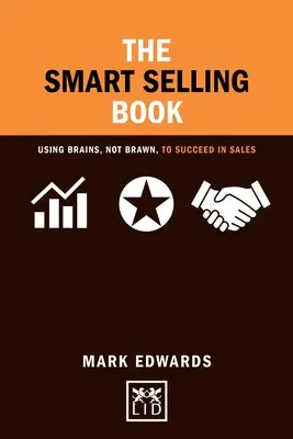 The Smart Selling Book: Wykorzystanie mózgu, a nie siły, aby odnieść sukces w sprzedaży - The Smart Selling Book: Using Brains, Not Brawn, to Succeed in Sales