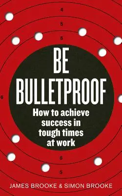 Bądź kuloodporny: Jak osiągnąć sukces w trudnych czasach w pracy - Be Bulletproof: How to Achieve Success in Tough Times at Work