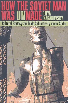 How the Soviet Man Was Unmade: Kulturowa fantazja i męska podmiotowość w czasach Stalina - How the Soviet Man Was Unmade: Cultural Fantasy and Male Subjectivity under Stalin