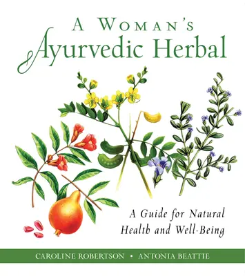 Ajurwedyjskie zioła dla kobiet: Przewodnik po naturalnym zdrowiu i dobrym samopoczuciu - A Woman's Ayurvedic Herbal: A Guide for Natural Health and Well-Being