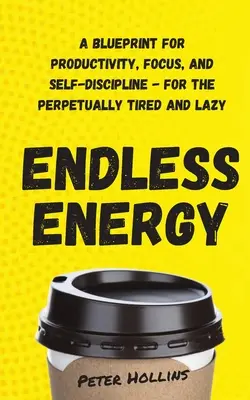 Nieskończona energia: Plan produktywności, skupienia i samodyscypliny - dla wiecznie zmęczonych i leniwych - Endless Energy: A Blueprint for Productivity, Focus, and Self-Discipline - for the Perpetually Tired and Lazy