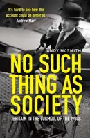 Nie ma czegoś takiego jak społeczeństwo - historia Wielkiej Brytanii w latach 80. XX wieku - No Such Thing as Society - A History of Britain in the 1980s